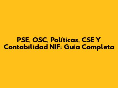 PSE, OSC, Políticas, CSE Y Contabilidad NIF: Guía Completa