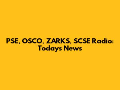 PSE, OSCO, ZARKS, SCSE Radio: Today's News