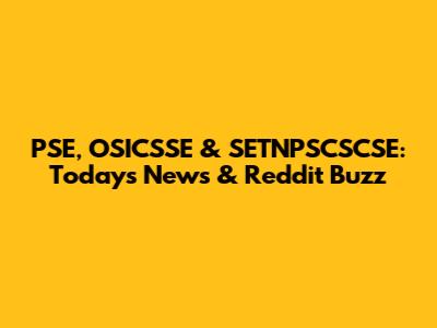 PSE, OSICSSE & SETNPSCSCSE: Today's News & Reddit Buzz