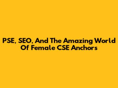 PSE, SEO, And The Amazing World Of Female CSE Anchors
