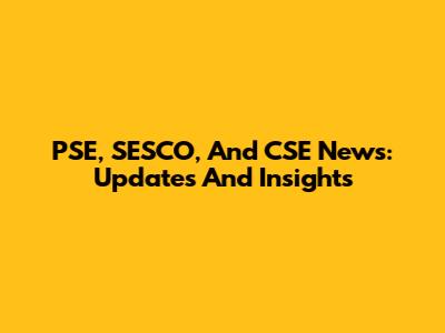 PSE, SESCO, And CSE News: Updates And Insights