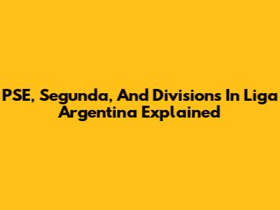 PSE, Segunda, And Divisions In Liga Argentina Explained