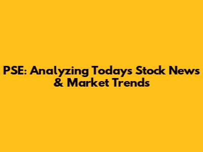 PSE: Analyzing Today's Stock News & Market Trends