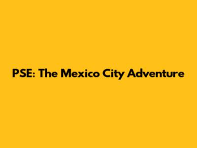 PSE: The Mexico City Adventure