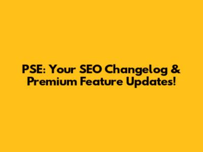 PSE: Your SEO Changelog & Premium Feature Updates!
