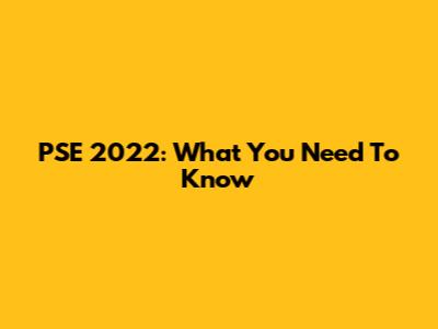 PSE 2022: What You Need To Know