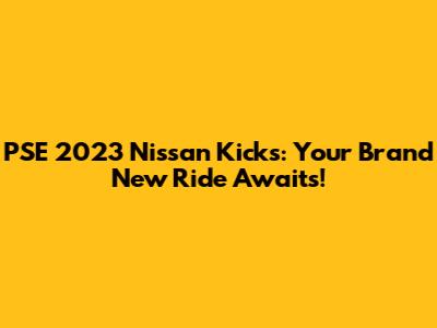 PSE 2023 Nissan Kicks: Your Brand New Ride Awaits!
