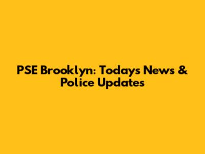 PSE Brooklyn: Today's News & Police Updates