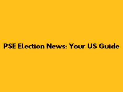 PSE Election News: Your US Guide