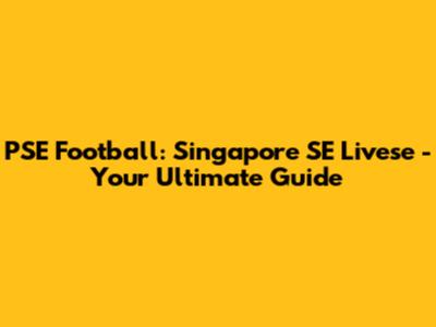 PSE Football: Singapore SE Livese - Your Ultimate Guide