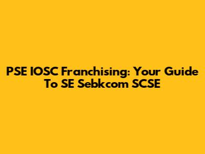 PSE IOSC Franchising: Your Guide To SE Sebkcom SCSE