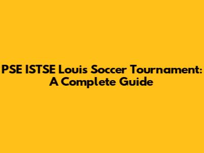 PSE ISTSE Louis Soccer Tournament: A Complete Guide