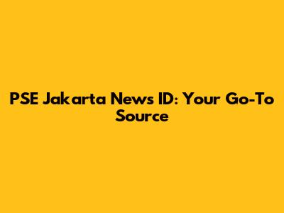 PSE Jakarta News ID: Your Go-To Source