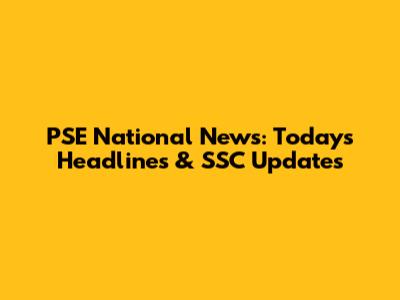 PSE National News: Today's Headlines & SSC Updates