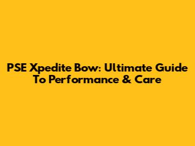 PSE Xpedite Bow: Ultimate Guide To Performance & Care
