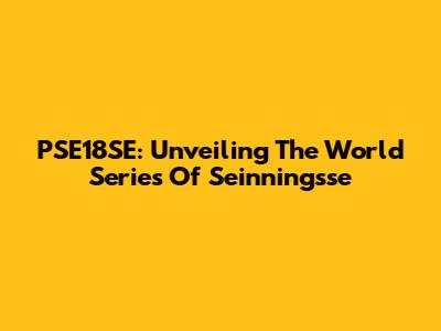 PSE18SE: Unveiling The World Series Of Seinningsse