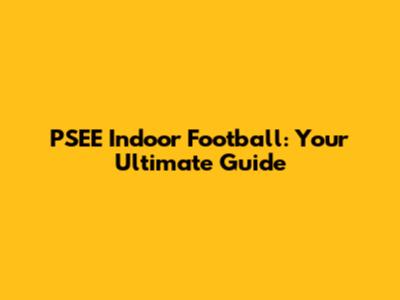PSEE Indoor Football: Your Ultimate Guide
