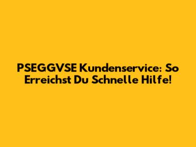 PSEGGVSE Kundenservice: So Erreichst Du Schnelle Hilfe!