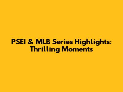 PSEI & MLB Series Highlights: Thrilling Moments