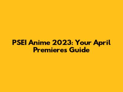 PSEI Anime 2023: Your April Premieres Guide