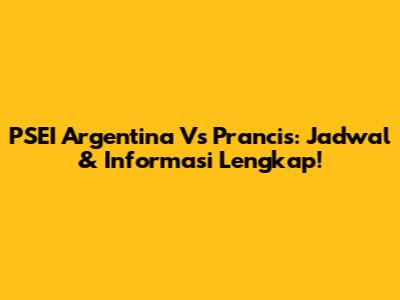 PSEI Argentina Vs Prancis: Jadwal & Informasi Lengkap!