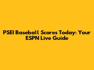 PSEI Baseball Scores Today: Your ESPN Live Guide