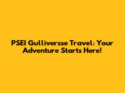 PSEI Gulliversse Travel: Your Adventure Starts Here!