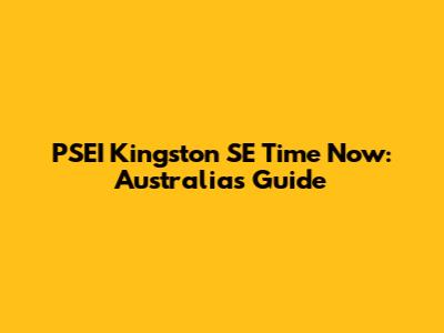 PSEI Kingston SE Time Now: Australia's Guide