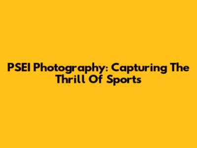 PSEI Photography: Capturing The Thrill Of Sports
