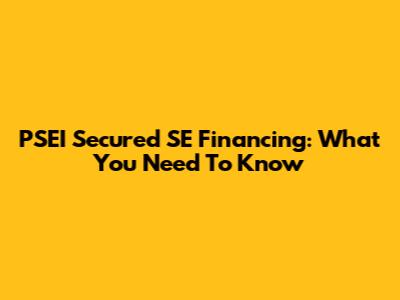 PSEI Secured SE Financing: What You Need To Know