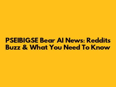 PSEIBIGSE Bear AI News: Reddit's Buzz & What You Need To Know