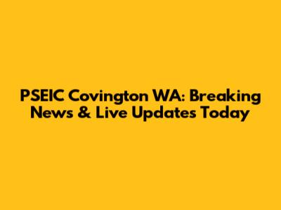 PSEIC Covington WA: Breaking News & Live Updates Today