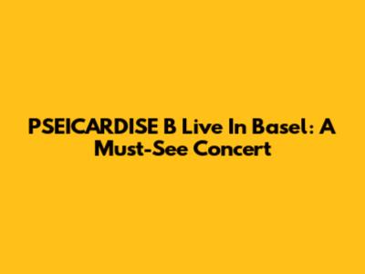 PSEICARDISE B Live In Basel: A Must-See Concert