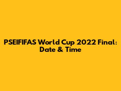 PSEIFIFAS World Cup 2022 Final: Date & Time