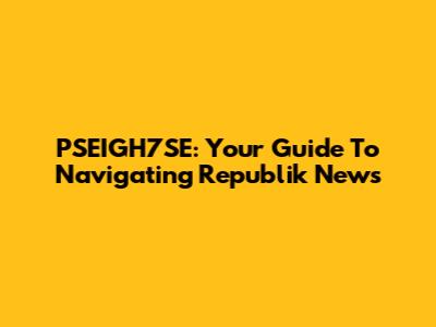 PSEIGH7SE: Your Guide To Navigating Republik News