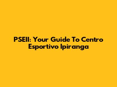 PSEII: Your Guide To Centro Esportivo Ipiranga