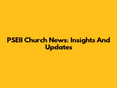 PSEII Church News: Insights And Updates