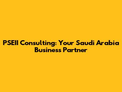 PSEII Consulting: Your Saudi Arabia Business Partner