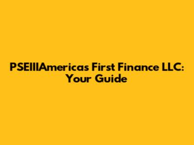 PSEIIIAmerica's First Finance LLC: Your Guide