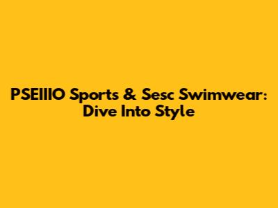 PSEIIIO Sports & Sesc Swimwear: Dive Into Style