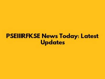 PSEIIIRFKSE News Today: Latest Updates