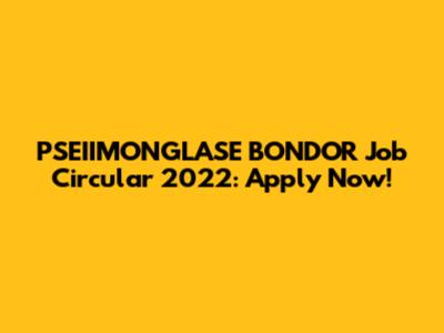 PSEIIMONGLASE BONDOR Job Circular 2022: Apply Now!
