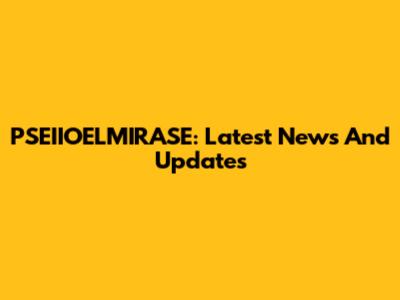 PSEIIOELMIRASE: Latest News And Updates
