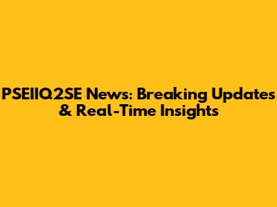 PSEIIQ2SE News: Breaking Updates & Real-Time Insights