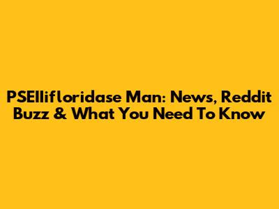 PSEIIifloridase Man: News, Reddit Buzz & What You Need To Know