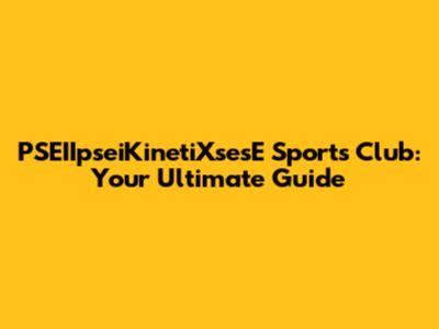 PSEIIpseiKinetiXsesE Sports Club: Your Ultimate Guide