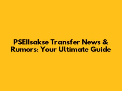 PSEIIsakse Transfer News & Rumors: Your Ultimate Guide
