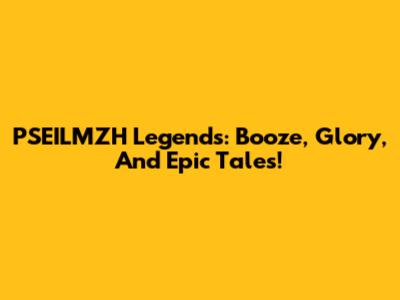 PSEILMZH Legends: Booze, Glory, And Epic Tales!