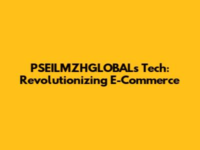 PSEILMZHGLOBAL's Tech: Revolutionizing E-Commerce