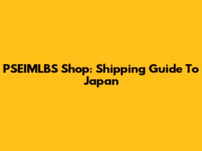 PSEIMLBS Shop: Shipping Guide To Japan